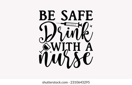Be safe drink with a nurse - Nurse SVG T-shirt Design, Nurse Tumbler, Hand Drawn Vintage Hand Lettering Phrase, Isolated On White Background, EPS 10.