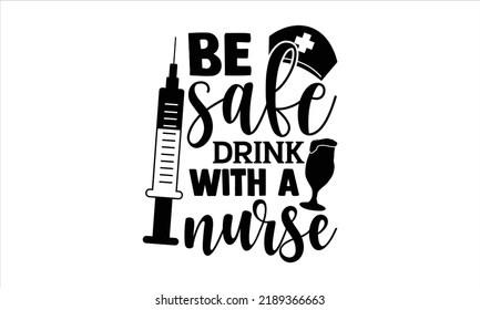 Be Safe Drink With A Nurse - Nurse T Shirt Design, Hand Lettering Illustration For Your Design, Modern Calligraphy, Svg Files For Cricut, Poster, EPS