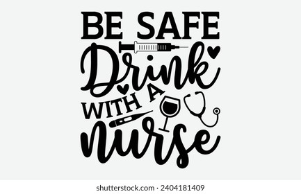 Be safe drink with a nurse - Nurse T-Shirt Design, Hand drawn vintage illustration with lettering and decoration elements, used for prints on bags, poster, banner,  pillows.