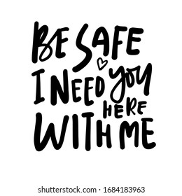 Be safe. I need you here with me. Stay safe posters. Hand lettering illustration for your design. 