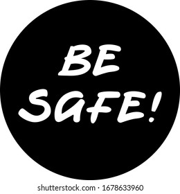 Be safe sticker, warning and good wishes during dangerous times with illness, virus and quarantine. Please, be safe and follow rules. Vector sign with reminder on black background in round shape