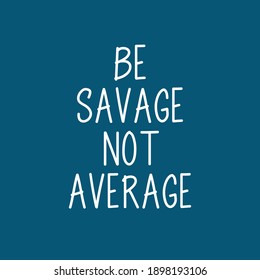 Be Savage Not Average - Quote