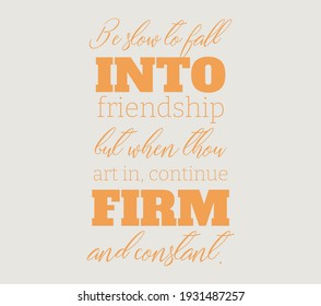 Be slow to fall into friendship; but when thou art in, continue firm and constant. Text art