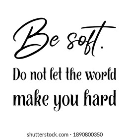 Be soft. Do not let the world make you hard. Vector quote