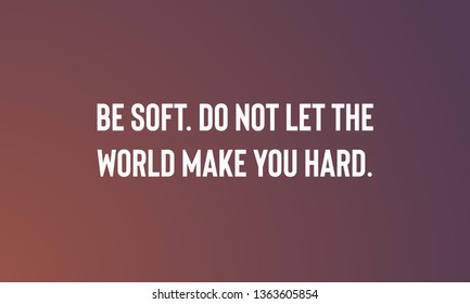 BE SOFT.DO NOT LET  THE WORLD MAKE YOU HARD.  motivational quotes