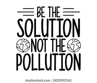 be the solution not the pollution
