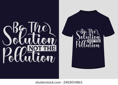 Be The Solution Not The Pollution T-shirt Design