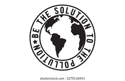 Be the solution to the pollution svg, Earth day svg design bundle, Earth tshirt design bundle, April 22, earth vecttor icon map space, cut File Cricut, Printable Vector Illustration, tshirt eps