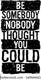 Be somebody nobody thought you could be, Motivational quote.