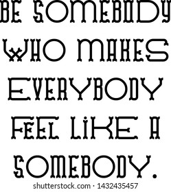 be somebody who makes everybody feel like a somebody
