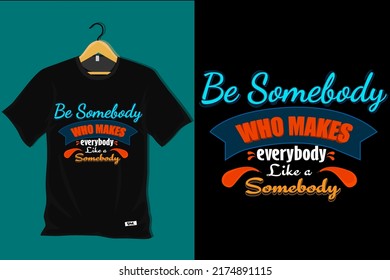 Be Somebody Who Makes Everybody Like Somebody T Shirt Design