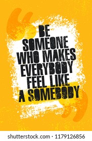 Be Someone Who Makes Everyone Feel Like Somebody. Inspiring Creative Motivation Quote Poster Template. Vector Typography Banner Design Concept On Grunge Texture Rough Background