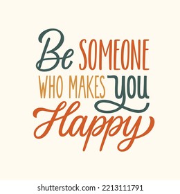 Be someone who makes you happy. Hand written lettering quote. Mental health motivational phrase. MInimalistic modern typographic slogan. Positive writing.