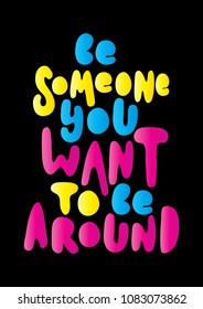 Be someone You Want To Be Around on Black Background. Handwritten Inspirational Motivational Quote