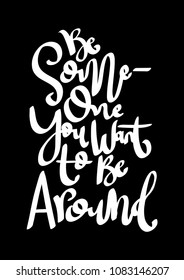Be someone You Want To Be Around on Black Background. Handwritten Inspirational Motivational Quote