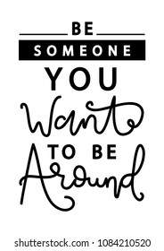 Be someone You Want To Be Around on White Background. Handwritten Inspirational Motivational Quote