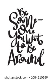 Be someone You Want To Be Around on White Background. Handwritten Inspirational Motivational Quote
