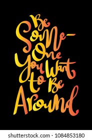 Be someone You Want To Be Around on Black Background. Handwritten Inspirational Motivational Quote