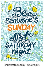 Be Someone's Sunday Not Saturday Night. Hand Drawn Vector Illustration. Inspired Poster Design with Quote.