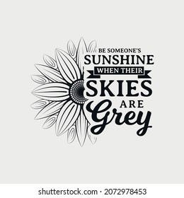 Be Someone's Sunshine When Their Skies Are Grey lettering, sunflower motivational quote for print, poster, card, t-shirt, mug and much more