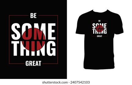 Be Something Great Typography T Shirt Design. 
