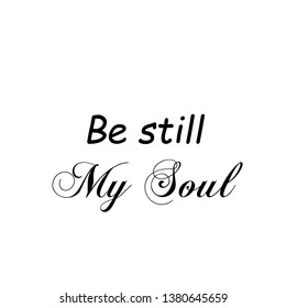 Be Still My Soul, 
Typography For Print Or Use As Poster, Flyer Or T Shirt