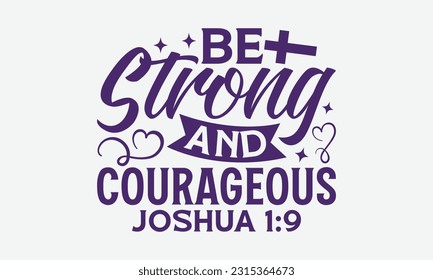 Be Strong And Courageous Joshua 1:9 - Faith T-Shirt Design, Logo Design, T-Shirt Design, Sign Making, Card Making, Scrapbooking, Vinyl Decals and Many More. svg