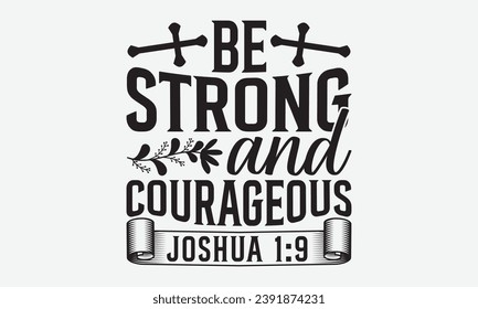 Be Strong And Courageous Joshua 1:9 -Faith T-Shirt Design, Vector illustration with hand drawn lettering, for Poster, Hoodie, Cutting Machine. svg