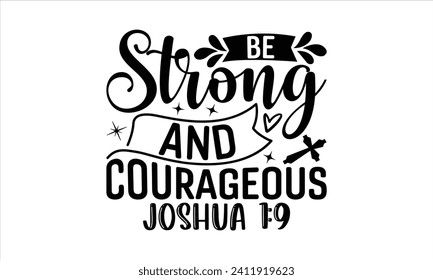 Be Strong And Courageous Joshua 1:9 - Faith T-Shirt Design, Hand drawn lettering phrase isolated on white background, Illustration for prints on bags, posters, cards, mugs. EPS for Cutting Machine, Si svg
