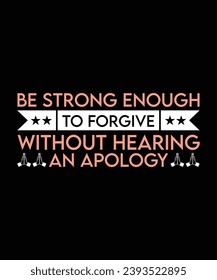 BE STRONG ENOUGH TO FORGIVE WITHOUT HEARING AN APOLOGY. T-SHIRT DESIGN. PRINT TEMPLATE.TYPOGRAPHY VECTOR ILLUSTRATION.