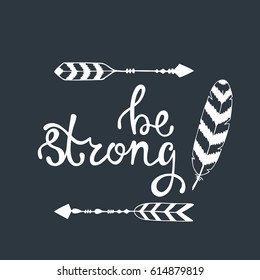 Be strong. Inspirational quote about freedom. Modern calligraphy phrase with hand drawn arrows and feather. Lettering in boho style for print and posters. 