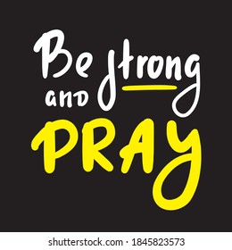 Be strong and pray - inspire motivational religious quote. Hand drawn beautiful lettering. Print for inspirational poster, t-shirt, bag, cups, card, flyer, sticker, badge. Cute funny vector writing