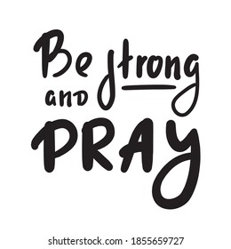 Be strong and pray - inspire motivational religious quote. Hand drawn beautiful lettering. Print for inspirational poster, t-shirt, bag, cups, card, flyer, sticker, badge. Cute funny vector writing