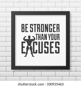 Be stronger than your excuses - Quote typographical Background in realistic square black frame on the brick wall background . Vector EPS10 illustration. 