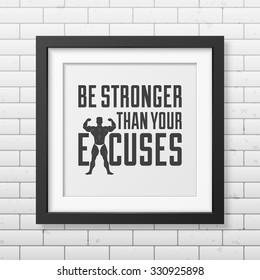 Be stronger than your excuses - Quote typographical Background in realistic square black frame on the brick wall background . Vector EPS10 illustration. 