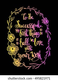 to be successful, the best thing to do is to fall in love with your work. modern calligraphy. Hand Lettered quote.