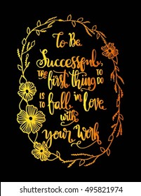 to be successful, the best thing to do is to fall in love with your work. modern calligraphy. Hand Lettered quote.