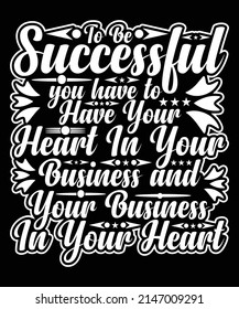 To Be Successful, You Have To Have Your Heart In Your Business And Your Business In Your Heart T shirt design