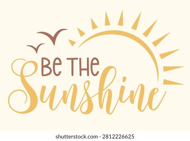 Be The Sunshine inspirational typography design. A warm and uplifting summer vector graphic featuring a sun and birds, ideal for motivational apparel, positive-themed merchandise, home decor, and summer-inspired graphic projects.