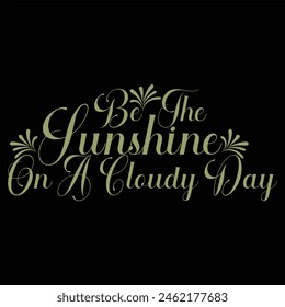 BE THE SUNSHINE ON A CLOUDY DAY  FLOWER T-SHIRT DESIGN