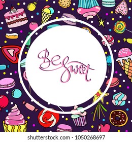 Be sweet lettering. Vector background with candy, ice cream, muffins, donuts, cupcake, macaroons and other sweets. Print for greeting cards, invitations, banners and posters