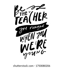 Be the teacher you needed when were young. Hand lettering illustration for your design. Teacher's Day