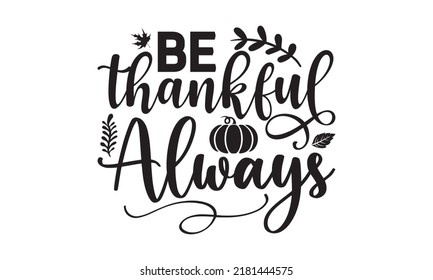 Be thankful always- Thanksgiving t-shirt design, SVG Files for Cutting, Handmade calligraphy vector illustration, Calligraphy graphic design, Funny Quote EPS