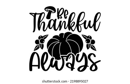 Be Thankful Always - Thanksgiving T-shirt Design, Handmade calligraphy vector illustration, Calligraphy graphic design, EPS, SVG Files for Cutting, bag, cups, card