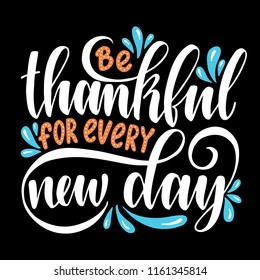 Be thankful for every new day. Inspirational quote.Hand drawn illustration with hand lettering. 