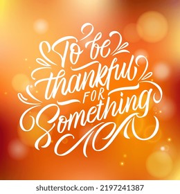 To be thankful for something. Lettering for the Thanksgiving Holiday. Handwritten lettering. Vector text. Sticker, poster, logo. Design template celebration.