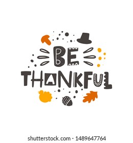 Be thankful stylized colored lettering. Thanksgiving day vector grunge style typography with ink drops and celebration elements. Hand drawn phrase. Poster, banner, print design