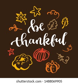 Be thankful. Thanksgiving quote. Fall modern calligraphic hand drawn greeting card with pumpkin and leaves. Autumn colored artwork, print, artistic vector illustration