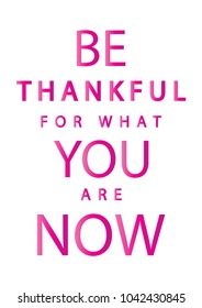 Be Thankful For What You Are Now. Hand Lettering Quote. Modern Calligraphy. Handwritten Motivational Inspirational Quote