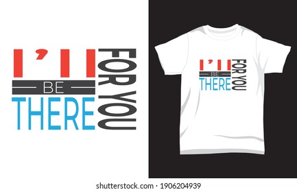 " I'll be there for you " typography t-shirt